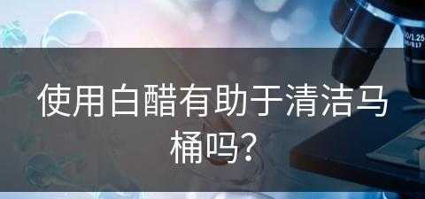 使用白醋有助于清洁马桶吗？